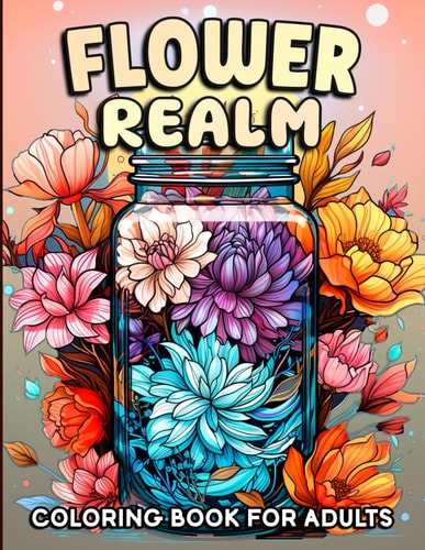Flower Realm Flower Coloring Book for Adults with Bouquets, Gift Box, Rainboots, Glass Jar, Patterns, and More for Relaxation and Creativity