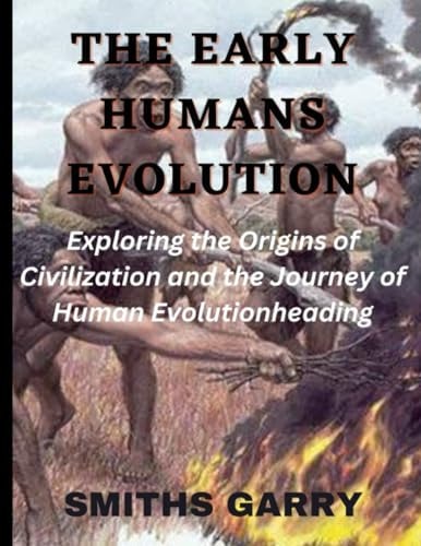 The Early Human Evolution Exploring the Origins of Civilization and the Journey of Human Evolution