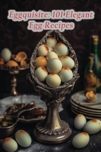 Eggquisite 101 Elegant Egg Recipes