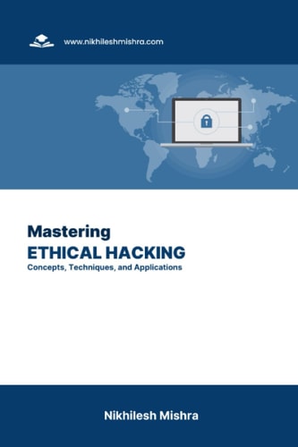 Mastering Ethical Hacking Concepts, Techniques, and Applications