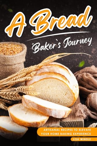 A Bread Baker's Journey Artisanal Recipes to Elevate Your Home Baking Experience