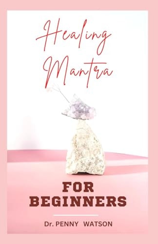 Healing Mantra for Beginners A Comprehensive Guide to Using Positive Affirmations and Motivations for Total Healing
