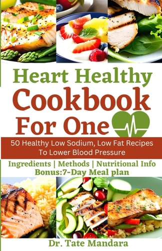 Heart Healthy Cookbook For One 50 Healthy Low Sodium, Low Fat Recipes To Lower Blood Pressure