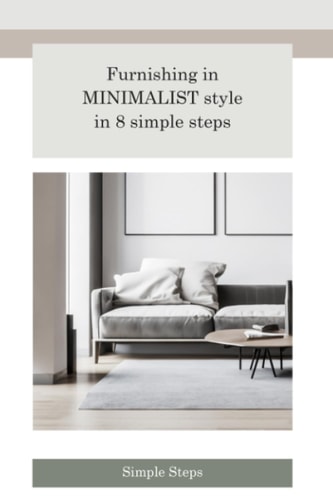 Furnishing in Minimalist Style in 8 Simple Steps Simplicity, Serenity, and Style in Your Home