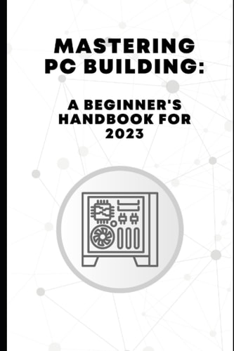 Mastering PC Building A Beginner's Handbook for 2023