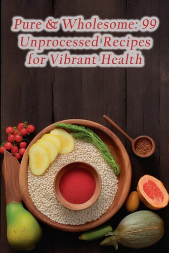 Pure & Wholesome 99 Unprocessed Recipes for Vibrant Health