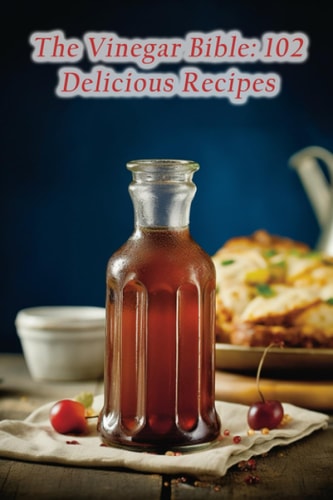 The Vinegar Bible 102 Delicious Recipes