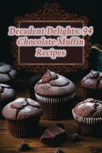 Decadent Delights 94 Chocolate Muffin Recipes
