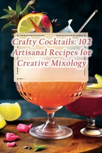 Crafty Cocktails 102 Artisanal Recipes for Creative Mixology