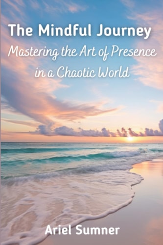 The Mindful Journey Mastering the Art of Presence in a Chaotic World