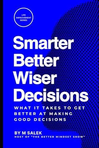 Smarter, Better, Wiser Decisions What It Takes to Get Better at Making Good Decisions