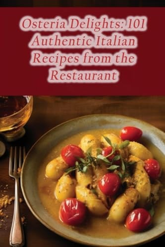 Osteria Delights 101 Authentic Italian Recipes from the Restaurant