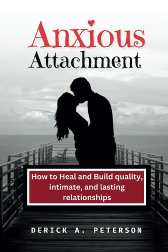 Anxious Attachment How to Heal and Build Quality, Intimate, and Lasting Relationships