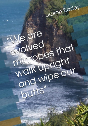 "We are Evolved Microbes that Walk Upright and Wipe Our Butts"