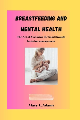 Breastfeeding and Mental Health The Art of Nurturing the Bond Through Lactation Management
