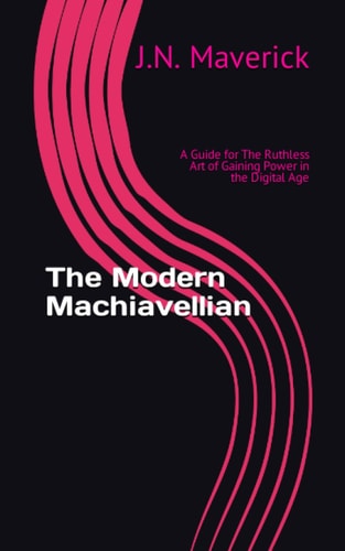 The Modern Machiavellian A Guide for The Ruthless Art of Gaining Power in the Digital Age