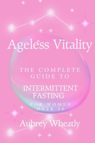 Ageless Vitality The Complete Guide to Intermittent Fasting for Women Over 50