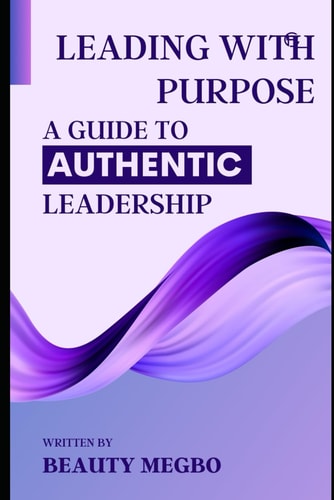 Leading With Purpose A Guide to Authentic Leadership
