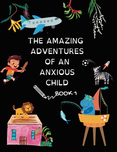 The Amazing Adventures Of An Anxious Child Book 1
