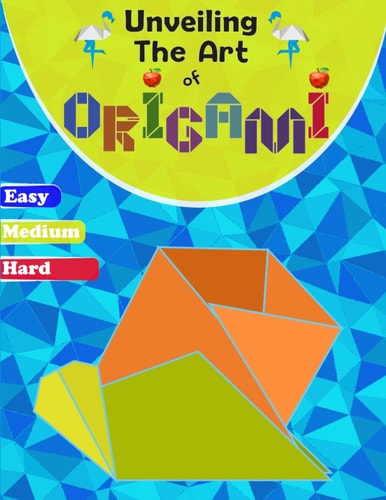 Unveiling The Art Of Origami A Step-by-Step Guide for All Ages - Easy, Medium, and Hard Levels"