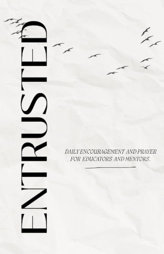 Entrusted Daily Encouragement and Prayer for Educators and Mentors