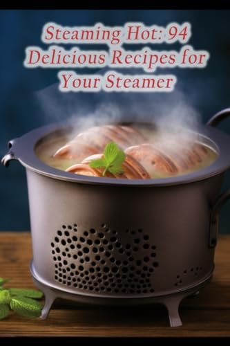 Steaming Hot 94 Delicious Recipes for Your Steamer