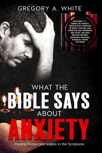 What the Bible Says about Anxiety Finding Peace and Solace In The Scriptures