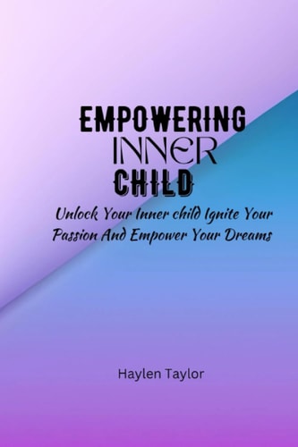 Empowering Inner Child Unlock Your Inner Child Ignite Your Passion and Empower Your Dreams