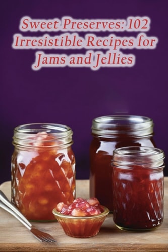 Sweet Preserves 102 Irresistible Recipes for Jams and Jellies