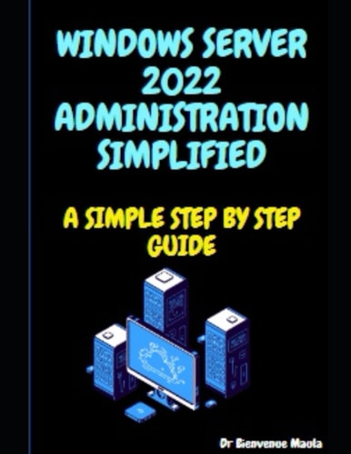 Windows Server 2022 Administration Simplified A Simple Step by Step Guide
