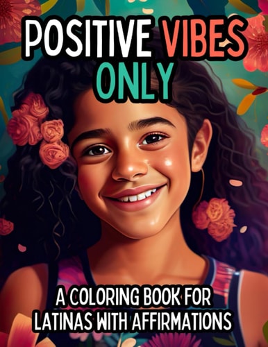 POSITIVE VIBES ONLY A Coloring Book with 25 Positive Affirmations for Young Latinas