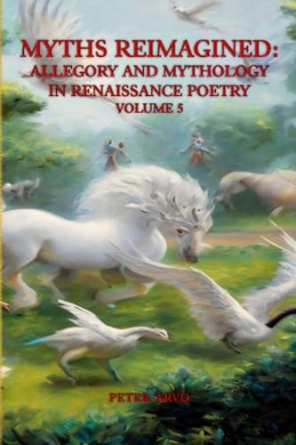Myths Reimagined Allegory and Mythology in Renaissance Poetry Volume 5
