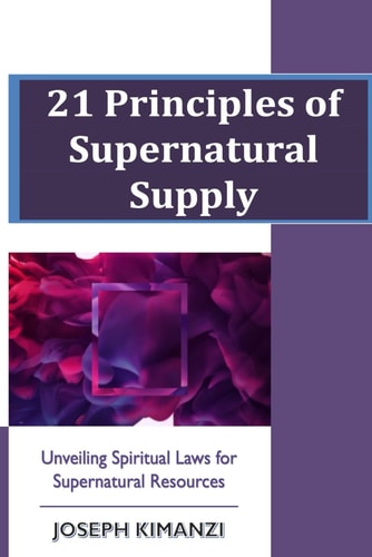 21 Principles of Supernatural Supply Unveiling Spiritual Laws of Supernatural Resources
