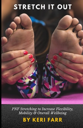 Stretch It Out PNF Stretching to Increase Flexibility, Mobility & Overall Wellbeing