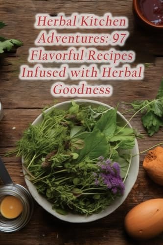 Herbal Kitchen Adventures 97 Flavorful Recipes Infused with Herbal Goodness