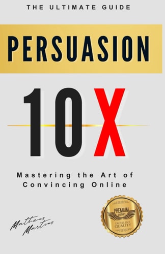 Persuasion 10X Mastering the Art of Convincing Online