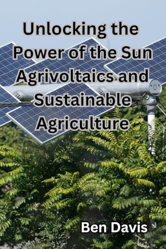 Unlocking the Power of the Sun Agrivoltaics and Sustainable Agriculture