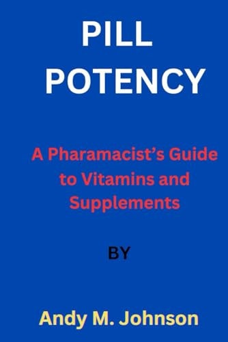 Pill Potency A Pharmacist's Guide to Vitamins and Supplements