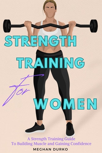 Strength Training for Women A Strength Training Guide to Building Muscle and Gaining Confidence