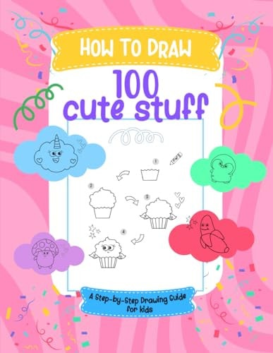 How to Draw 100 Cute Stuff A Step-by-Step Drawing Guide for Kids.