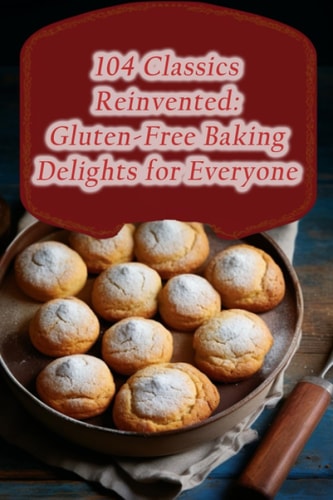 104 Classics Reinvented Gluten-Free Baking Delights for Everyone