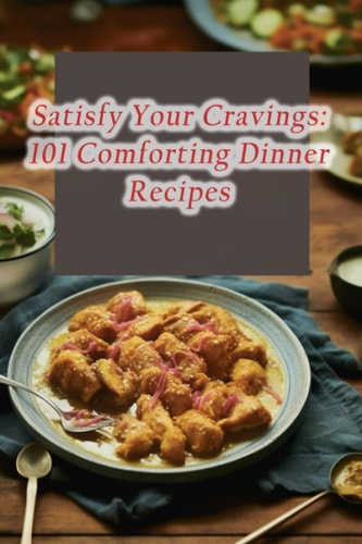 Satisfy Your Cravings 101 Comforting Dinner Recipes