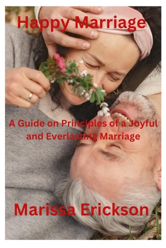 Happy Marriage A Guide on Principles of a Joyful and Everlasting Marriage