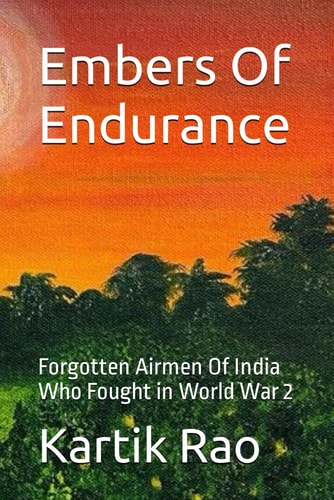 Embers Of Endurance Forgotten Airmen Of India Who Fought in World War 2