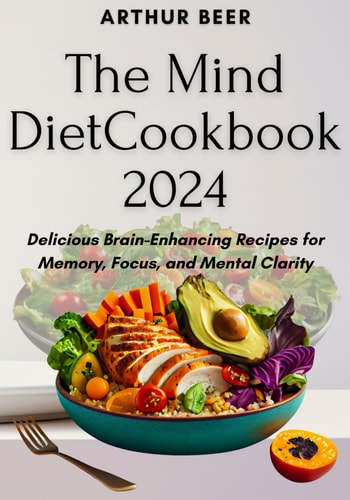 The Mind Diet Cookbook 2024 Delicious Brain-Enhancing Recipes for Memory, Focus, and Mental Clarity
