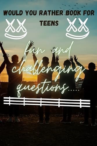 Would You Rather Book For Teens Unleash Your Teenage Imagination and Test Your Limits.