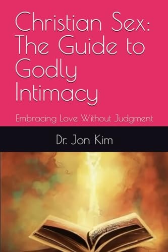 Christian Sex The Guide to Godly Intimacy: Embracing Love Without Judgment