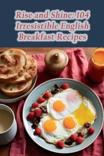 Rise and Shine 104 Irresistible English Breakfast Recipes