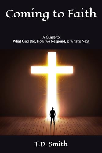 Coming to Faith A Guide to What God Did, How We Respond, & What's Next