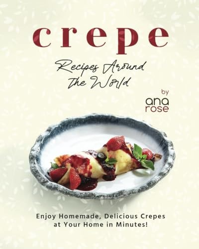 Crepe Recipes Around the World Enjoy Homemade, Delicious Crepes at Your Home in Minutes!